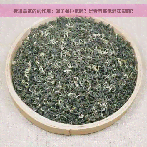 老班章茶的副作用：喝了会睡觉吗？是否有其他潜在影响？