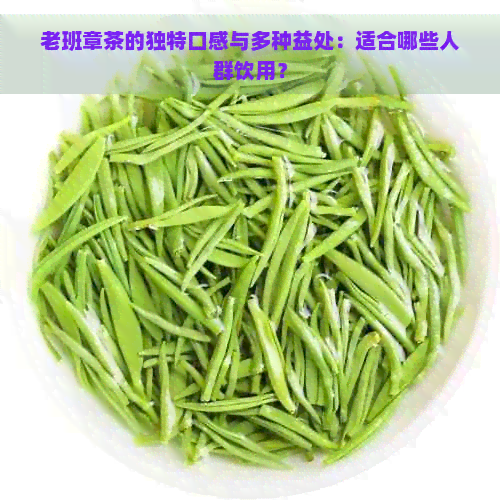 老班章茶的独特口感与多种益处：适合哪些人群饮用？