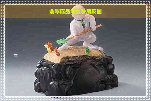 翡翠成品怎么发朋友圈