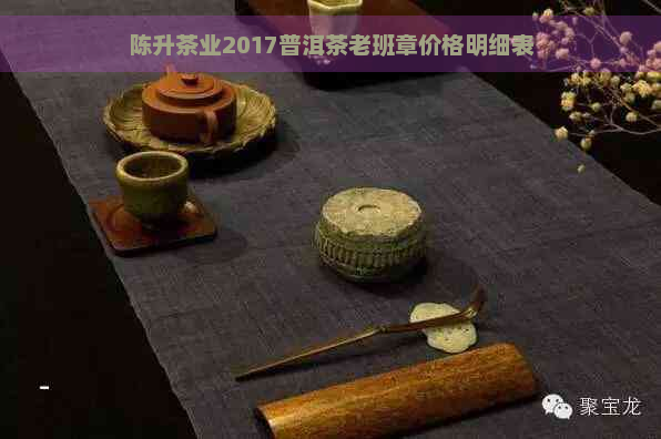 陈升茶业2017普洱茶老班章价格明细表