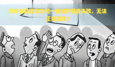 京东金融还款为何一直维护额度失败，无法正常操作？