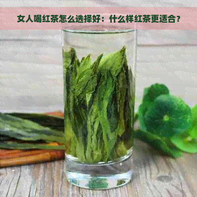 女人喝红茶怎么选择好：什么样红茶更适合？