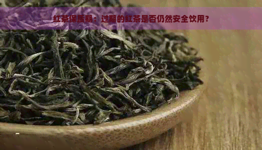 红茶保质期：过期的红茶是否仍然安全饮用？