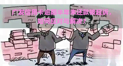 广发信用卡逾期半年未还款被起诉，如何应对与解决？