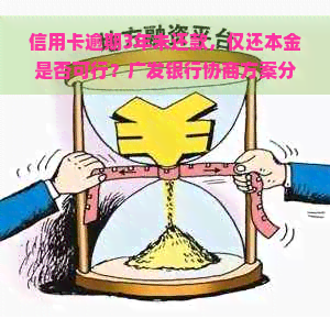 信用卡逾期3年未还款，仅还本金是否可行？广发银行协商方案分析