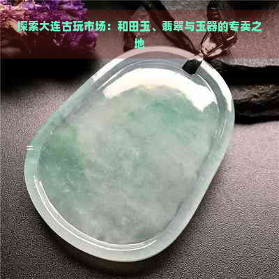 探索大连古玩市场：和田玉、翡翠与玉器的专卖之地