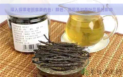 深入探索老班章茶的色：颜色、原因及对茶叶品质的影响