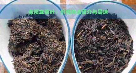 老班章茶叶：价格特点简介与品味