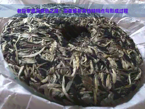 老班章普洱茶色之谜：深度解析其独特特点与形成过程