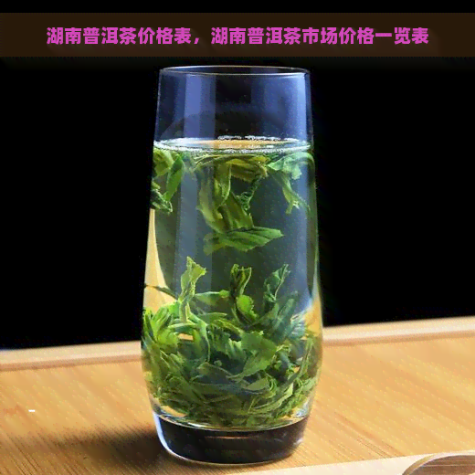 湖南普洱茶价格表，湖南普洱茶市场价格一览表