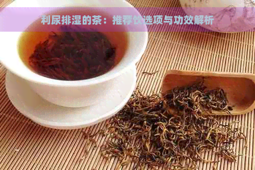 利尿排湿的茶：推荐饮选项与功效解析