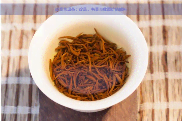 珍贵普洱茶：珍品、名贵与收藏价值解析