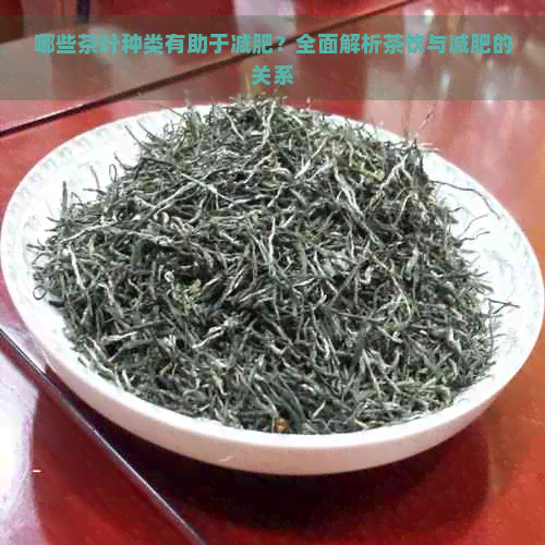 哪些茶叶种类有助于减肥？全面解析茶饮与减肥的关系