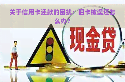 关于信用卡还款的困扰：旧卡被误还怎么办？