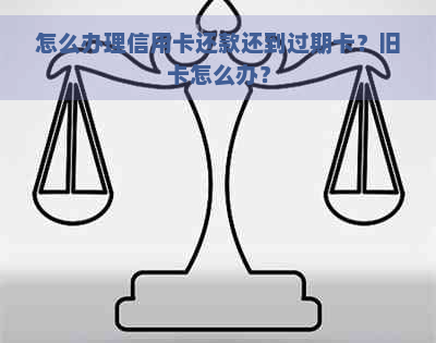 怎么办理信用卡还款还到过期卡？旧卡怎么办？