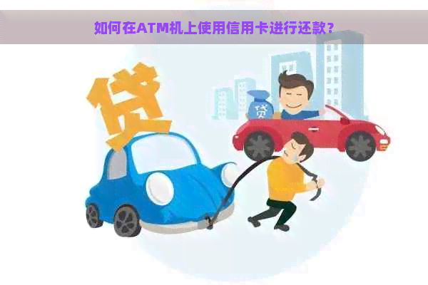 如何在ATM机上使用信用卡进行还款？