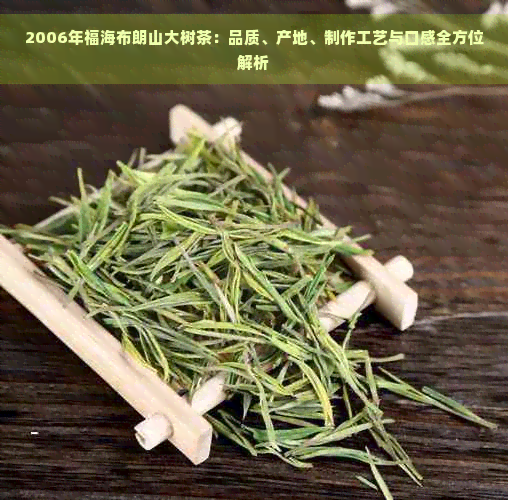 2006年福海布朗山大树茶：品质、产地、制作工艺与口感全方位解析