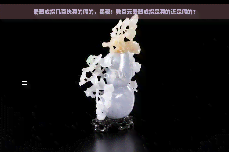 翡翠戒指几百块真的假的，揭秘！数百元翡翠戒指是真的还是假的？