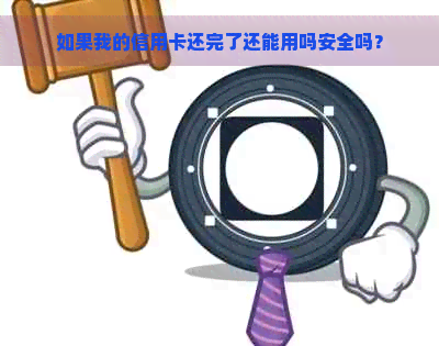 如果我的信用卡还完了还能用吗安全吗？