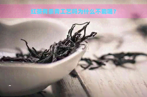 红茶有杀青工艺吗为什么不能喝？