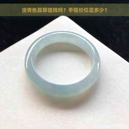 淡青色翡翠值钱吗？手镯价位是多少？