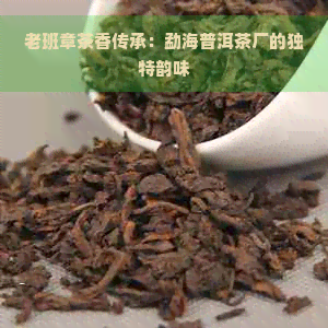 老班章茶香传承：勐海普洱茶厂的独特韵味