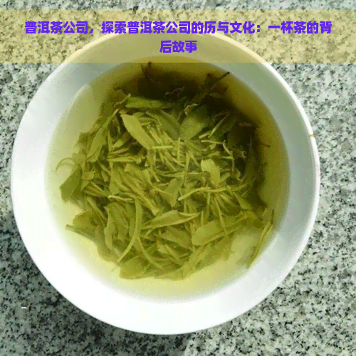 普洱茶公司，探索普洱茶公司的历与文化：一杯茶的背后故事