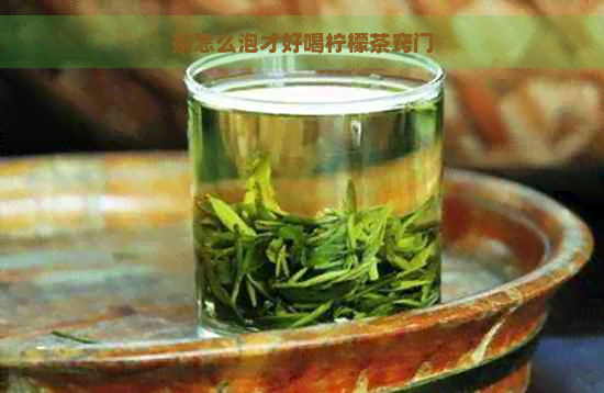 茶怎么泡才好喝柠檬茶窍门