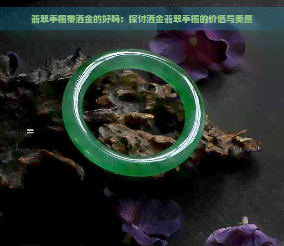 翡翠手镯带洒金的好吗：探讨洒金翡翠手镯的价值与美感