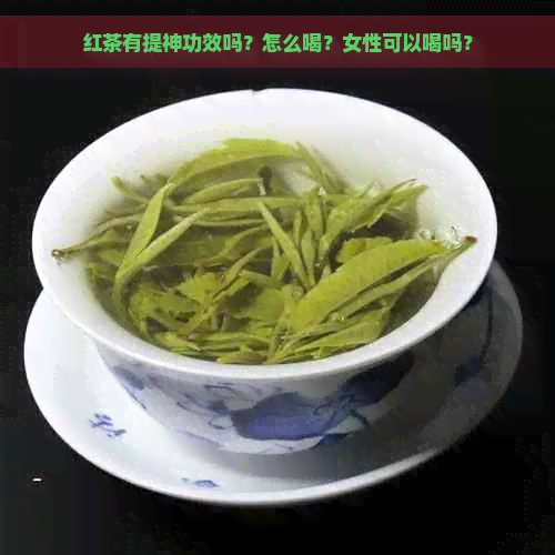 红茶有提神功效吗？怎么喝？女性可以喝吗？