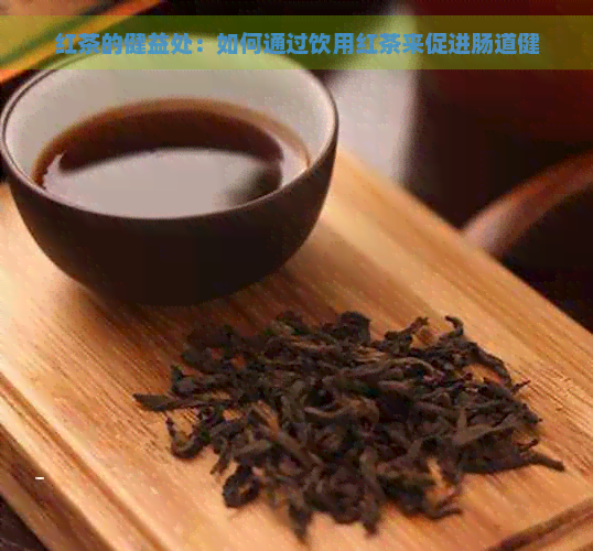 红茶的健益处：如何通过饮用红茶来促进肠道健