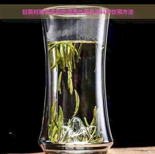 红茶对脾胃虚弱的调理作用及其科学饮用方法