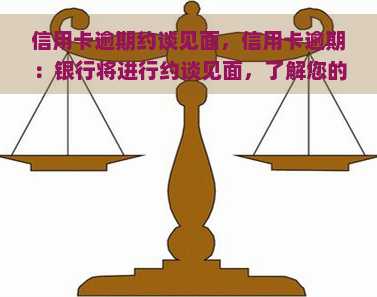 信用卡逾期约谈见面，信用卡逾期：银行将进行约谈见面，了解您的财务状况并商讨还款计划