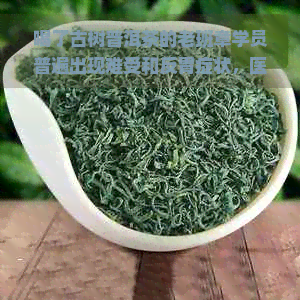 喝了古树普洱茶的老班章学员普遍出现难受和反胃症状，医生建议减少饮用量