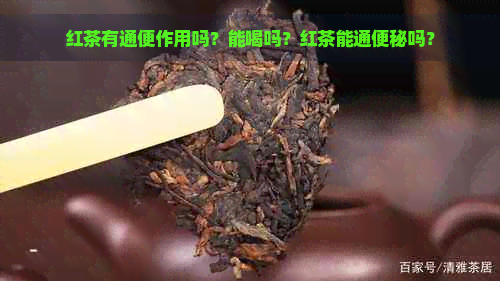 红茶有通便作用吗？能喝吗？红茶能通便秘吗？