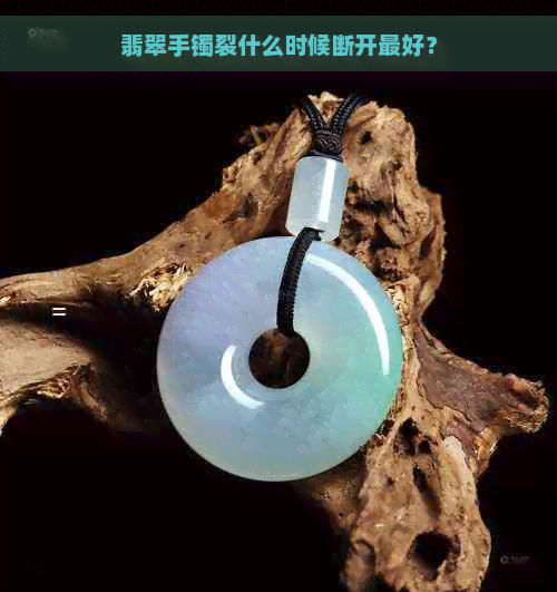 翡翠手镯裂什么时候断开更好？