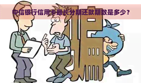 中信银行信用卡最长分期还款期数是多少？