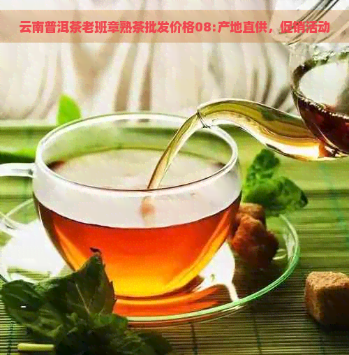 云南普洱茶老班章熟茶批发价格08:产地直供，促销活动