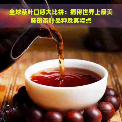 全球茶叶口感大比拼：揭秘世界上最美味的茶叶品种及其特点