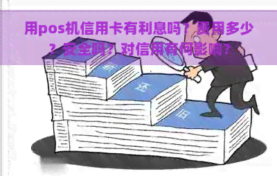 用pos机信用卡有利息吗？费用多少？安全吗？对信用有何影响？