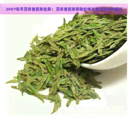 2007年天百年老班章生茶： 百年老班章茶砖价格与普洱茶特色解析