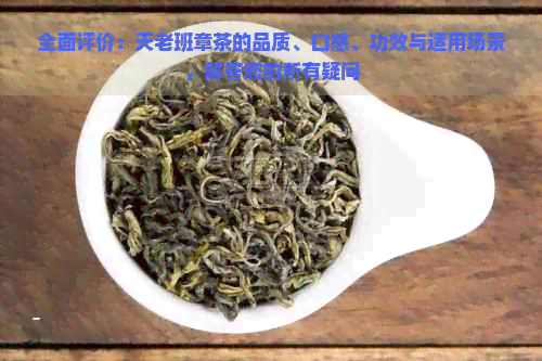 全面评价：天老班章茶的品质、口感、功效与适用场景，解答您的所有疑问