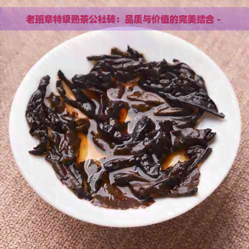 老班章特级熟茶公社砖：品质与价值的完美结合 - 