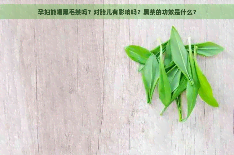 孕妇能喝黑毛茶吗？对胎儿有影响吗？黑茶的功效是什么？