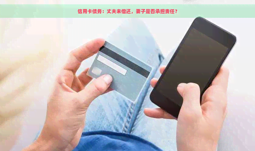 信用卡债务：丈夫未偿还，妻子是否承担责任？