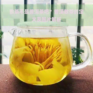 散茶不是普洱茶吧？普洱散茶的定义及图片解析