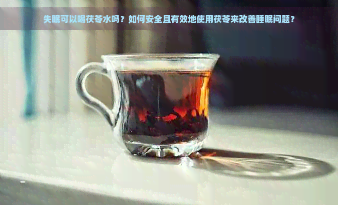 失眠可以喝茯苓水吗？如何安全且有效地使用茯苓来改善睡眠问题？