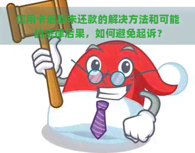 信用卡逾期未还款的解决方法和可能的法律后果，如何避免起诉？