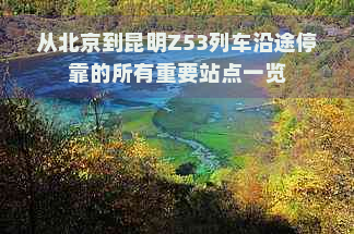 从北京到昆明Z53列车沿途停靠的所有重要站点一览