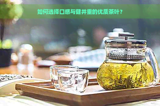 如何选择口感与健并重的优质茶叶？